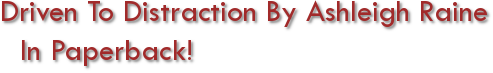 Driven to Distraction by Ashleigh Raine in paperback!