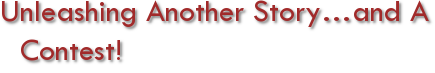 Unleashing another story…and a contest!